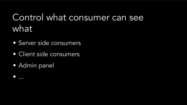 • Server side consumers
• Client side consumers
• Admin panel
• ...
Control what consumer can see
what
