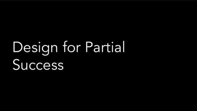 Design for Partial
Success
