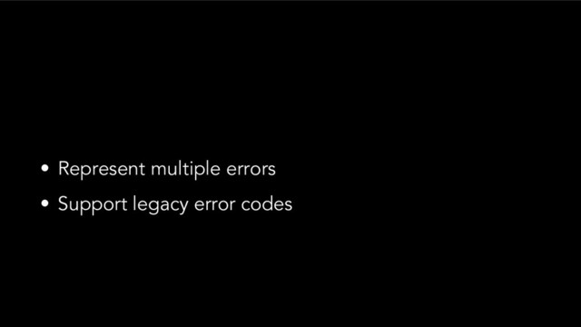 • Represent multiple errors
• Support legacy error codes
