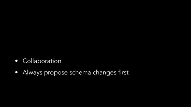 • Collaboration
• Always propose schema changes first
