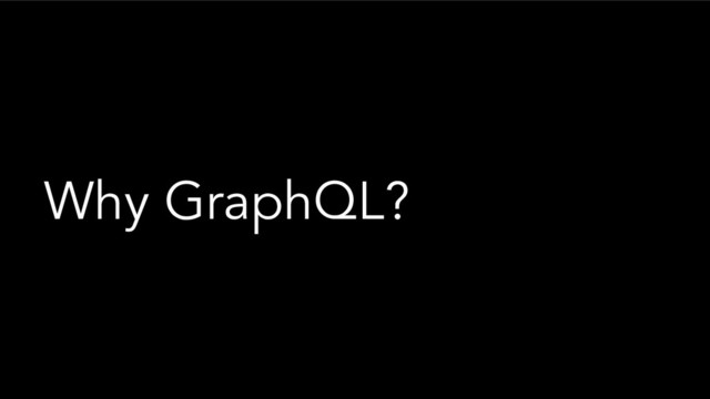 Why GraphQL?
