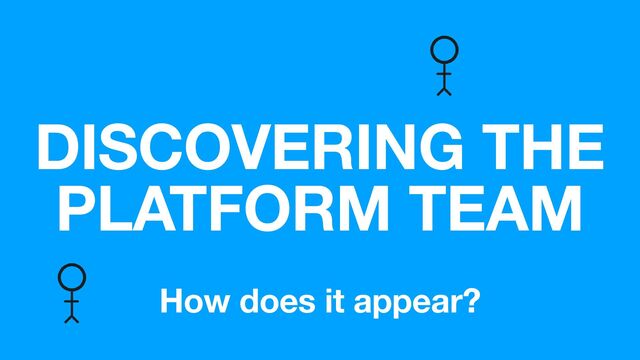 DISCOVERING THE
PLATFORM TEAM
How does it appear?
