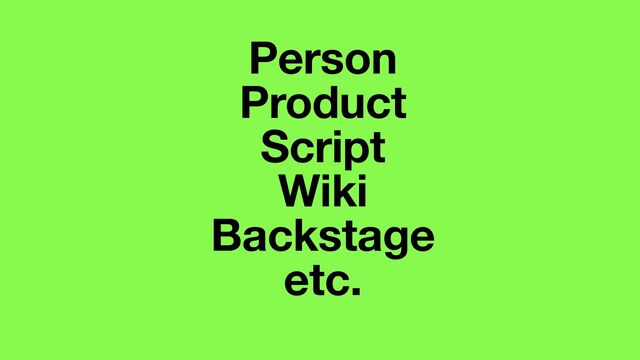 Person
Product
Script
Wiki
Backstage
etc.
