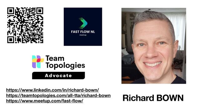 Richard BOWN
https://www.linkedin.com/in/richard-bown/
https://teamtopologies.com/all-tta/richard-bown
https://www.meetup.com/fast-
fl
ow/
