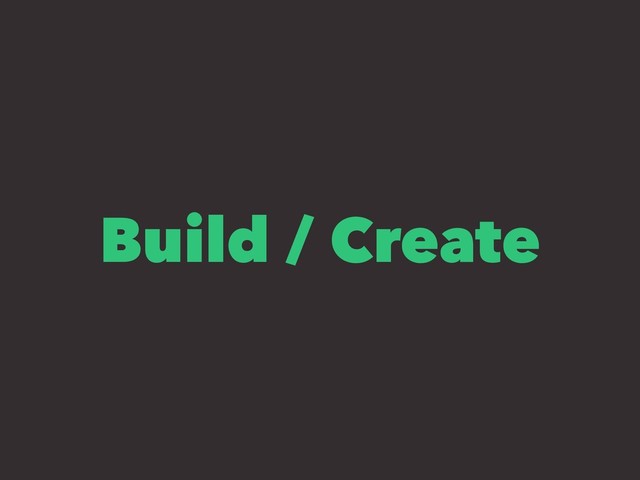 Build / Create
