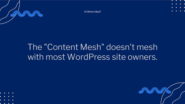 The "Content Mesh" doesn't mesh
with most WordPress site owners.
#1 What's Bad?
