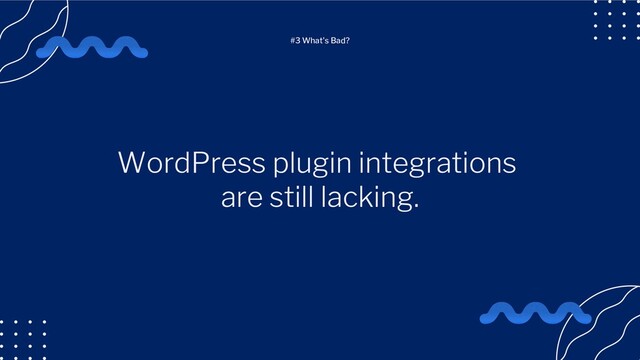 WordPress plugin integrations
are still lacking.
#3 What's Bad?
