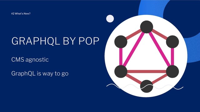 CMS agnostic
GraphQL is way to go
GRAPHQL BY POP
#2 What's New?
