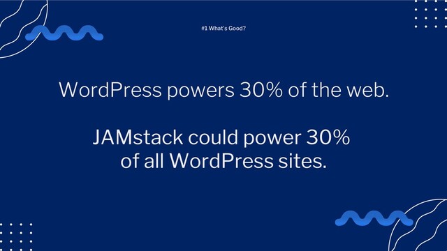 WordPress powers 30% of the web.
JAMstack could power 30%
of all WordPress sites.
#1 What's Good?
