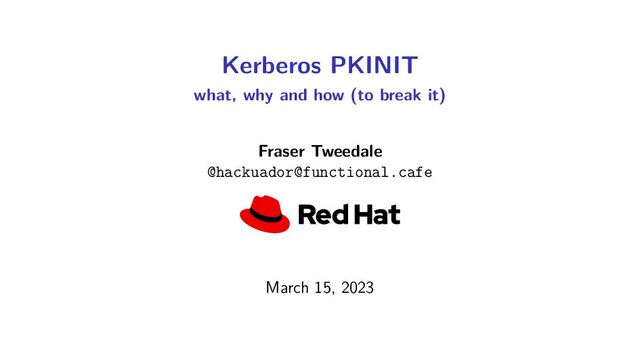 Kerberos PKINIT
what, why and how (to break it)
Fraser Tweedale
@hackuador@functional.cafe
March 15, 2023
