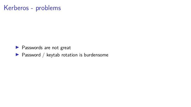 Kerberos - problems
Passwords are not great
Password / keytab rotation is burdensome
