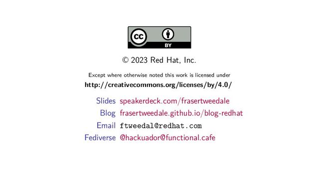 © 2023 Red Hat, Inc.
Except where otherwise noted this work is licensed under
http://creativecommons.org/licenses/by/4.0/
Slides speakerdeck.com/frasertweedale
Blog frasertweedale.github.io/blog-redhat
Email ftweedal@redhat.com
Fediverse @hackuador@functional.cafe
