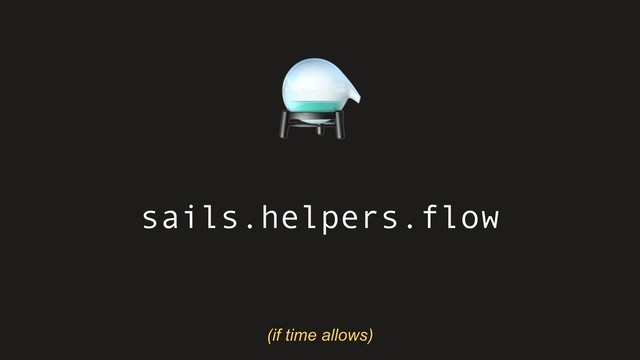 sails.helpers.flow
⚗
(if time allows)
