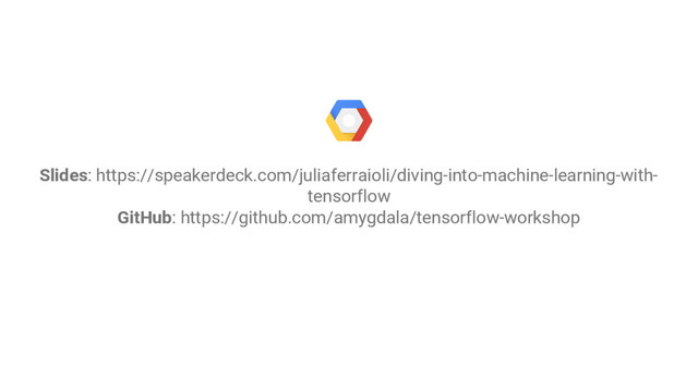 Slides: https://speakerdeck.com/juliaferraioli/diving-into-machine-learning-with-
tensorflow
GitHub: https://github.com/amygdala/tensorflow-workshop

