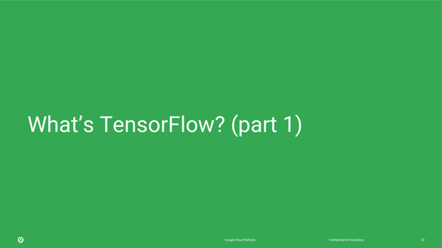 Confidential & Proprietary
Google Cloud Platform 20
What’s TensorFlow? (part 1)
