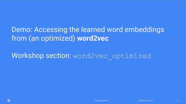 Confidential & Proprietary
Google Cloud Platform 66
Demo: Accessing the learned word embeddings
from (an optimized) word2vec
Workshop section: word2vec_optimized
