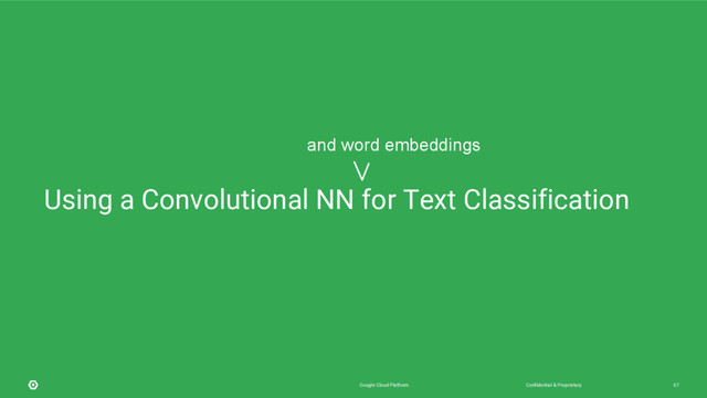 Confidential & Proprietary
Google Cloud Platform 67
Using a Convolutional NN for Text Classification
and word embeddings
