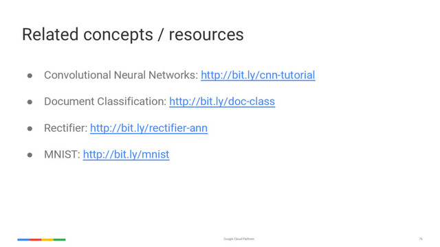 Google Cloud Platform 76
Related concepts / resources
● Convolutional Neural Networks: http://bit.ly/cnn-tutorial
● Document Classification: http://bit.ly/doc-class
● Rectifier: http://bit.ly/rectifier-ann
● MNIST: http://bit.ly/mnist
