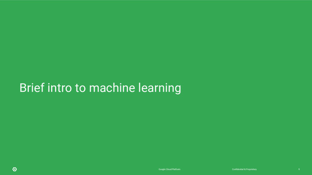 Confidential & Proprietary
Google Cloud Platform 9
Brief intro to machine learning
