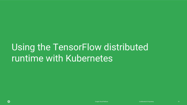 Confidential & Proprietary
Google Cloud Platform 81
Using the TensorFlow distributed
runtime with Kubernetes
