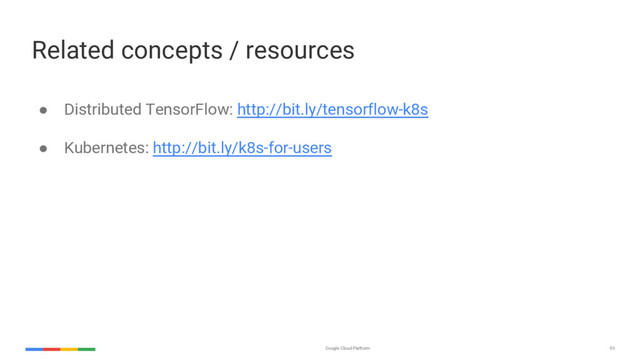 Google Cloud Platform 93
Related concepts / resources
● Distributed TensorFlow: http://bit.ly/tensorflow-k8s
● Kubernetes: http://bit.ly/k8s-for-users
