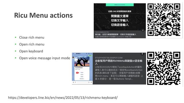 Ricu Menu actions
• Close rich menu
• Open rich menu
• Open keyboard
• Open voice message input mode
https://developers.line.biz/en/news/2022/05/13/richmenu-keyboard/
