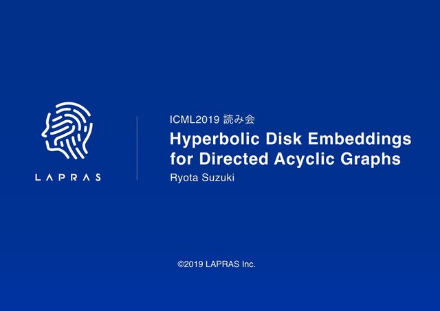Hyperbolic Disk Embeddings 
for Directed Acyclic Graphs
ICML2019 ಡΈձ
Ryota Suzuki
©2019 LAPRAS Inc.
