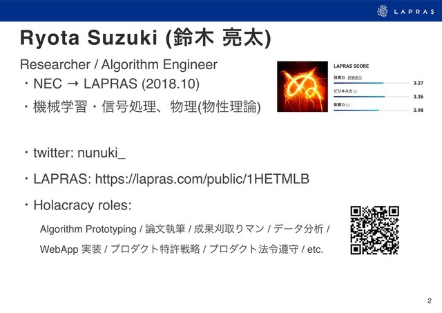 2
Researcher / Algorithm Engineer
ɾNEC → LAPRAS (2018.10) 
ɾػցֶशɾ৴߸ॲཧɺ෺ཧ(෺ੑཧ࿦)
ɾtwitter: nunuki_
ɾLAPRAS: https://lapras.com/public/1HETMLB
ɾHolacracy roles:
ɹɹAlgorithm Prototyping / ࿦จࣥච / ੒ՌמऔΓϚϯ / σʔλ෼ੳ /
ɹɹWebApp ࣮૷ / ϓϩμΫτಛڐઓུ / ϓϩμΫτ๏ྩ९क / etc.
Ryota Suzuki (ླ໦ ྄ଠ)
