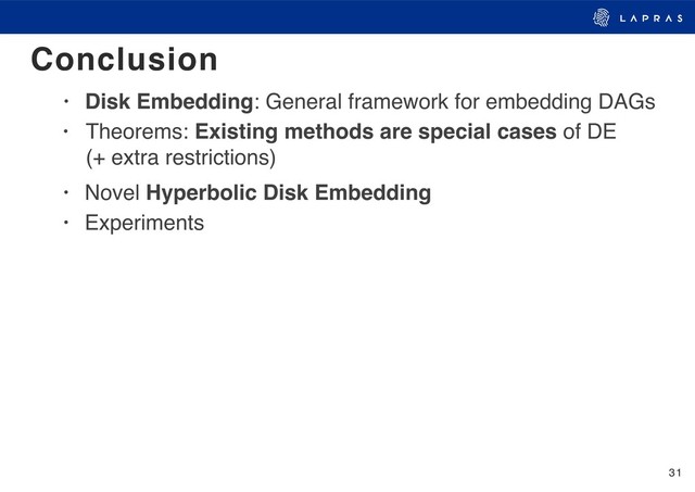 31
• Disk Embedding: General framework for embedding DAGs
Conclusion
• Novel Hyperbolic Disk Embedding
• Experiments
• Theorems: Existing methods are special cases of DE 
(+ extra restrictions)
