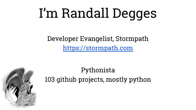 I’m Randall Degges
Developer Evangelist, Stormpath
https://stormpath.com
Pythonista
103 github projects, mostly python
