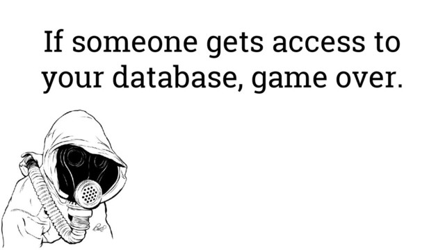 If someone gets access to
your database, game over.
