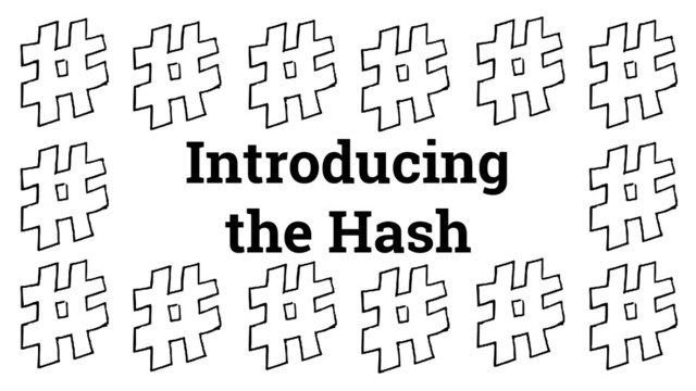 Introducing
the Hash
