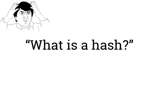 “What is a hash?”
