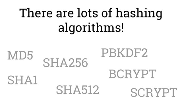 There are lots of hashing
algorithms!
MD5
SHA1
SHA256
SHA512
PBKDF2
BCRYPT
SCRYPT
