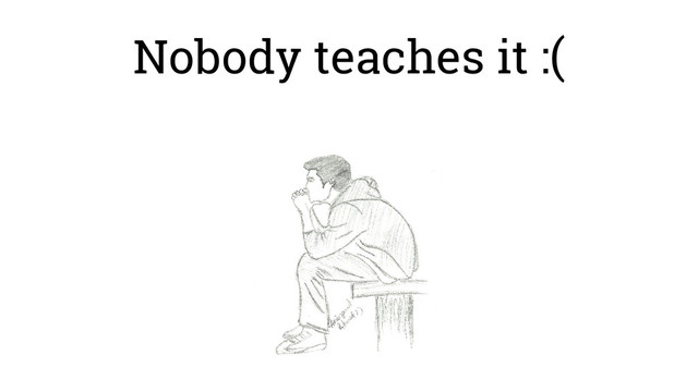 Nobody teaches it :(
