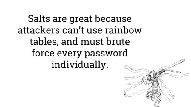 Salts are great because
attackers can’t use rainbow
tables, and must brute
force every password
individually.
