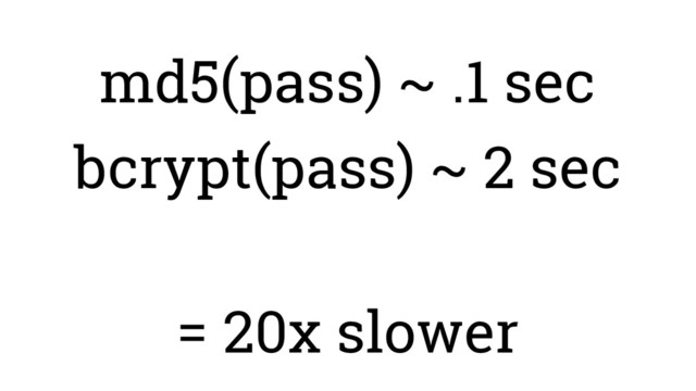 md5(pass) ~ .1 sec
bcrypt(pass) ~ 2 sec
= 20x slower
