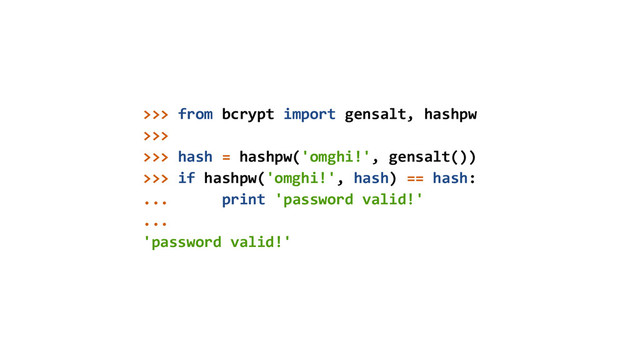 >>> from bcrypt import gensalt, hashpw
>>>
>>> hash = hashpw('omghi!', gensalt())
>>> if hashpw('omghi!', hash) == hash:
... print 'password valid!'
...
'password valid!'
