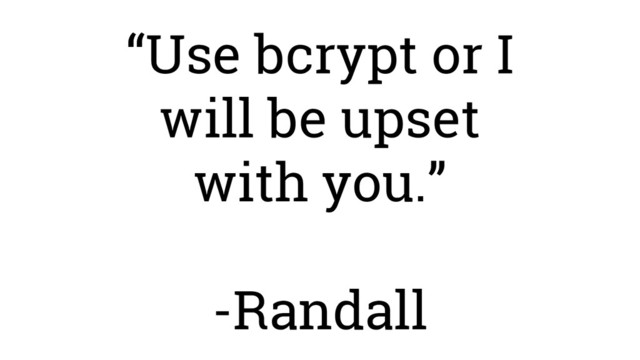 “Use bcrypt or I
will be upset
with you.”
-Randall
