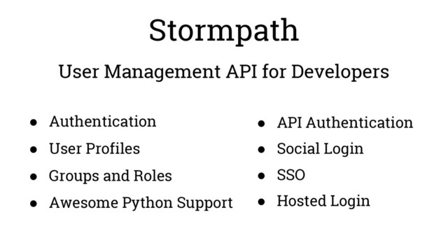 Stormpath
User Management API for Developers
● Authentication
● User Profiles
● Groups and Roles
● Awesome Python Support
● API Authentication
● Social Login
● SSO
● Hosted Login
