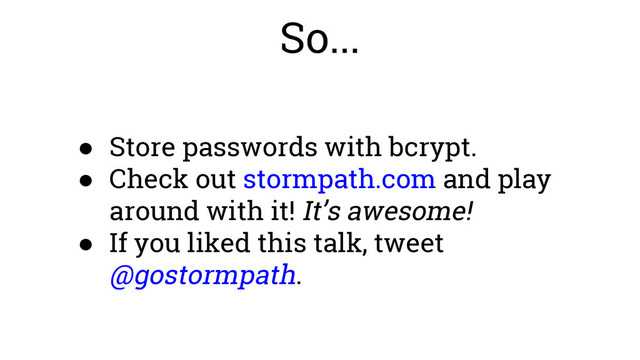 So...
● Store passwords with bcrypt.
● Check out stormpath.com and play
around with it! It’s awesome!
● If you liked this talk, tweet
@gostormpath.
