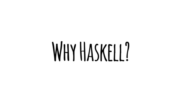 Why Haskell?

