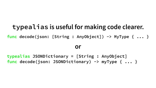typealias is useful for making code clearer.
func decode(json: [String : AnyObject]) -> MyType { ... }
or
typealias JSONDictionary = [String : AnyObject]
func decode(json: JSONDictionary) -> myType { ... }
