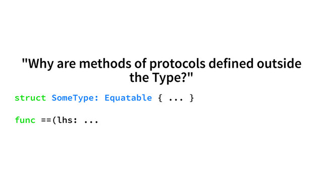 "Why are methods of protocols defined outside
the Type?"
struct SomeType: Equatable { ... }
func ==(lhs: ...
