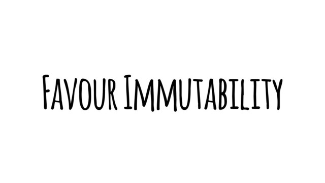 Favour Immutability
