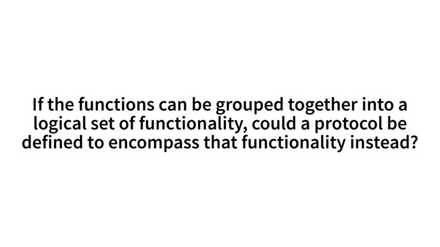 If the functions can be grouped together into a
logical set of functionality, could a protocol be
defined to encompass that functionality instead?
