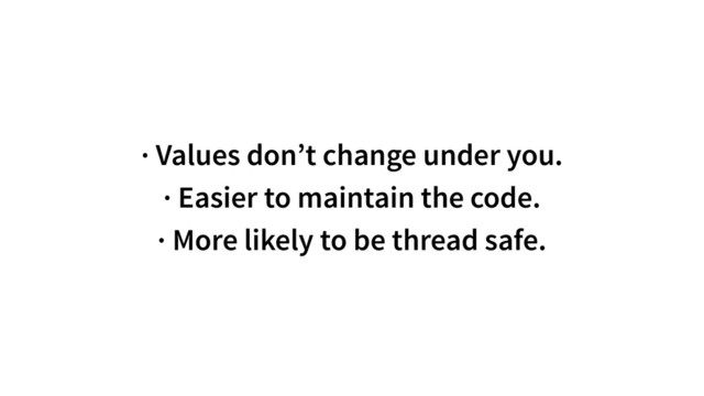 · Values don’t change under you.
· Easier to maintain the code.
· More likely to be thread safe.
