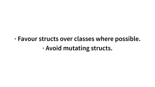 · Favour structs over classes where possible.
· Avoid mutating structs.
