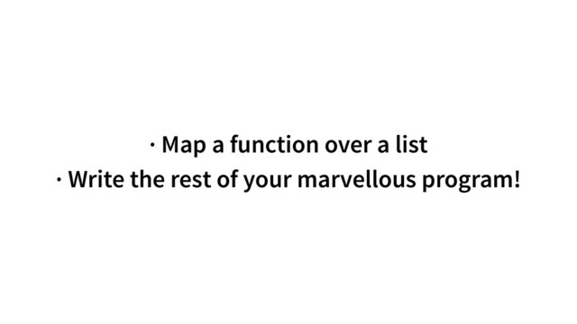 · Map a function over a list
· Write the rest of your marvellous program!
