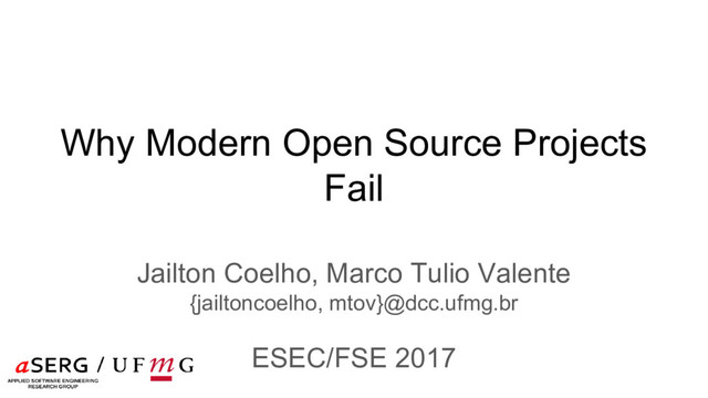 Why Modern Open Source Projects
Fail
Jailton Coelho, Marco Tulio Valente
{jailtoncoelho, mtov}@dcc.ufmg.br
ESEC/FSE 2017
